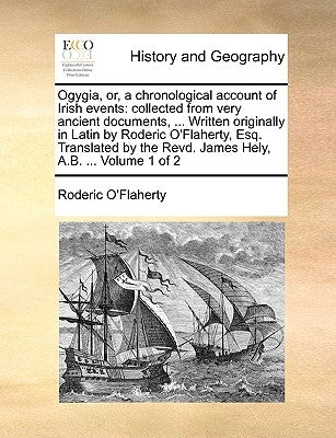 Ogygia, Or, a Chronological Account of Irish Events: Collected from Very Ancient Documents, ... Written Originally in Latin by Roderic O'Flaherty, Esq by O'Flaherty, Roderic