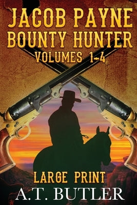 Jacob Payne, Bounty Hunter, Volumes 1 - 4 Large Print by Butler, A. T.