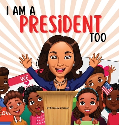 I Am A President Too: Inspired By Kamala Harris's: Young Dreams, Big Changes by Simpson, Shanley