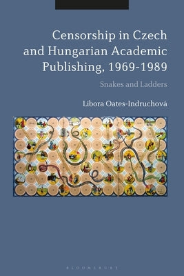 Censorship in Czech and Hungarian Academic Publishing, 1969-89: Snakes and Ladders by Oates-Indruchová, Libora