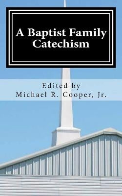 A Baptist Family Catechism by Cooper Jr, Michael R.