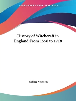 History of Witchcraft in England From 1558 to 1718 by Notestein, Wallace