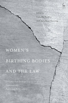 Women's Birthing Bodies and the Law: Unauthorised Intimate Examinations, Power and Vulnerability by Pickles, Camilla