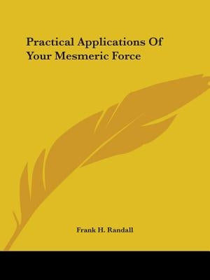 Practical Applications Of Your Mesmeric Force by Randall, Frank H.