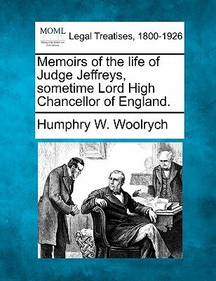 Memoirs of the Life of Judge Jeffreys, Sometime Lord High Chancellor of England. by Woolrych, Humphry W.