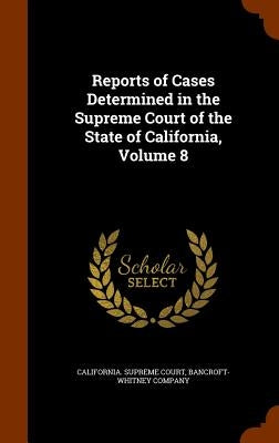 Reports of Cases Determined in the Supreme Court of the State of California, Volume 8 by California Supreme Court
