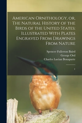 American Ornithology, or, The Natural History of the Birds of the United States: Illustrated With Plates Engraved From Drawings From Nature: 1 by Wilson, Alexander