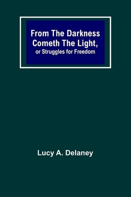 From the Darkness Cometh the Light, or Struggles for Freedom by A. Delaney, Lucy