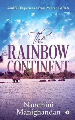 The Rainbow Continent: Soulful Experience from Vibrant Africa by Nandhini Manighandan