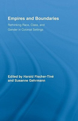 Empires and Boundaries: Rethinking Race, Class, and Gender in Colonial Settings by Fischer-Tiné, Harald
