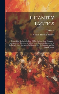 Infantry Tactics: Comprising the School of the Soldier; School of the Company; Instruction for Skirmishers; School of the Battalion; Evo by Morris, William Hopkins
