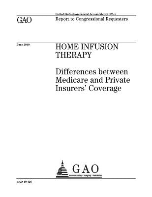 Home infusion therapy: differences between Medicare and private insurers coverage: report to congressional requesters. by Office, U. S. Government Accountability