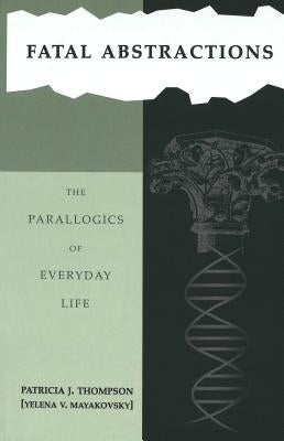 Fatal Abstractions: The Parallogics of Everyday Life- Book 3 by Thompson, Patricia J.