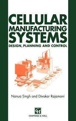 Cellular Manufacturing Systems: Design, Planning and Control by Singh, N.