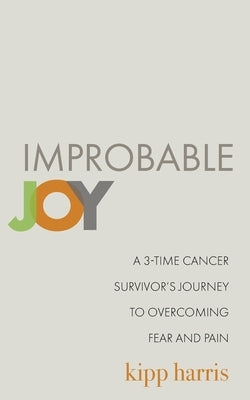 Improbable Joy: A 3-Time Cancer Survivor's Journey to Overcoming Fear and Pain by Harris, Billiette