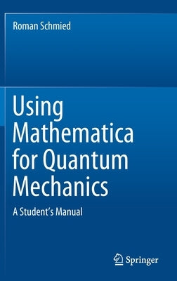 Using Mathematica for Quantum Mechanics: A Student's Manual by Schmied, Roman