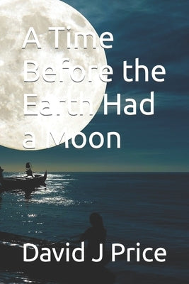 A Time Before the Earth Had a Moon by Price, David John