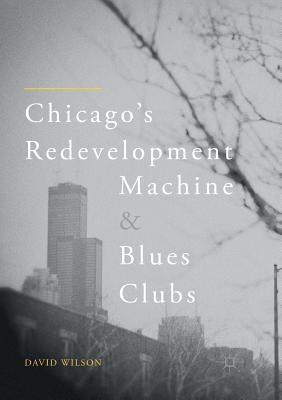 Chicago's Redevelopment Machine and Blues Clubs by Wilson, David