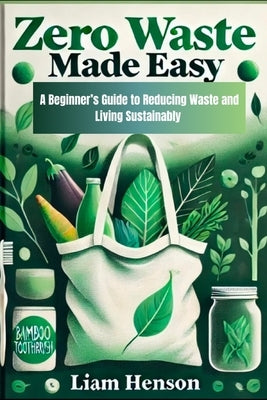 Zero Waste Made Easy: A beginners guide to reducing waste and living sustainably by Henson, Liam