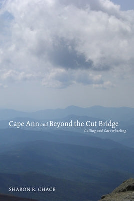 Cape Ann and Beyond the Cut Bridge: Culling and Cart-Wheeling by Chace, Sharon R.