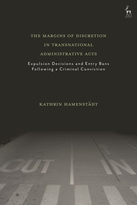 The Margins of Discretion in Transnational Administrative Acts: Expulsion Decisions and Entry Bans Following a Criminal Conviction by Hamenstädt, Kathrin
