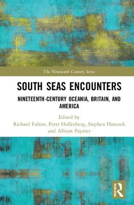 South Seas Encounters: Nineteenth-Century Oceania, Britain, and America by Fulton, Richard