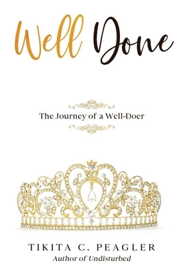 Well Done: The Journey of a Well-Doer by Peagler, Tikita C.