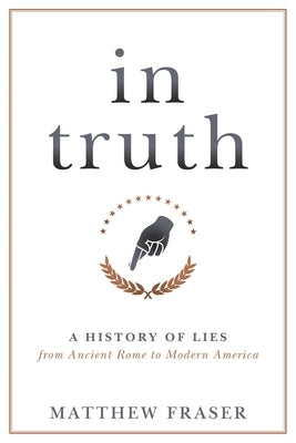 In Truth: A History of Lies from Ancient Rome to Modern America by Fraser, Matthew