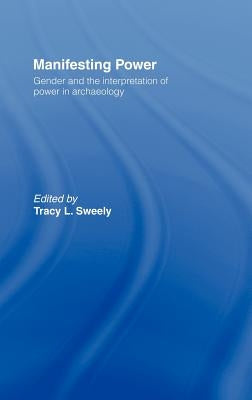 Manifesting Power: Gender and the Interpretation of Power in Archaeology by Sweely, Tracy L.