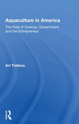 Aquaculture in America: The Role of Science, Government, and the Entrepreneur by Tiddens, Art