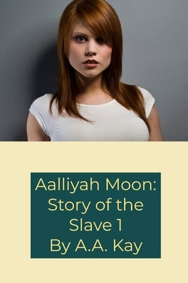 Aalliyah Moon: Story of the Slave 1 by Kay, A. a.