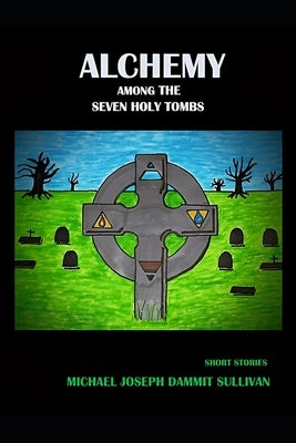 Alchemy among the Seven Holy Tombs by Sullivan, Michael Joseph Dammit