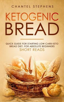 Ketogenic Bread: Quick Guide for Starting Low Carb Keto Bread Diet. For Absolute Beginners. Short Reads. by Stephens, Chantel