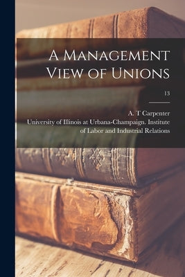 A Management View of Unions; 13 by Carpenter, A. T.