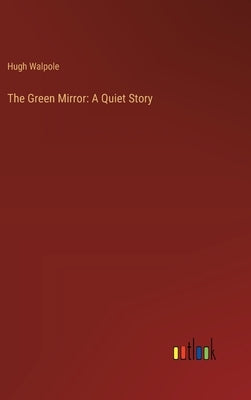 The Green Mirror: A Quiet Story by Walpole, Hugh