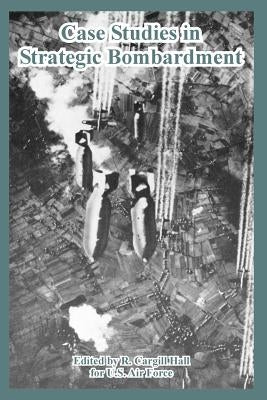 Case Studies in Strategic Bombardment by Hall, R. Cargill