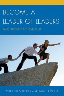 Become a Leader of Leaders: Raise Student Achievement by Freeley, Mary Ellen