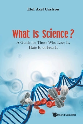 What Is Science? a Guide for Those Who Love It, Hate It, or Fear It by Carlson, Elof Axel