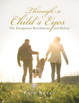 Through a Child's Eyes: The Hungarian Revolutions and Before by Klein, Evie