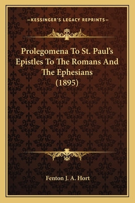Prolegomena To St. Paul's Epistles To The Romans And The Ephesians (1895) by Hort, Fenton J. a.