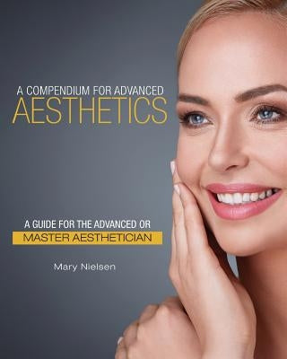 A Compendium for Advanced Aesthetics: A Guide for the Advanced or Master Aesthetician by Nielsen, Mary
