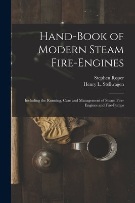 Hand-Book of Modern Steam Fire-Engines: Including the Running, Care and Management of Steam Fire-Engines and Fire-Pumps by Roper, Stephen