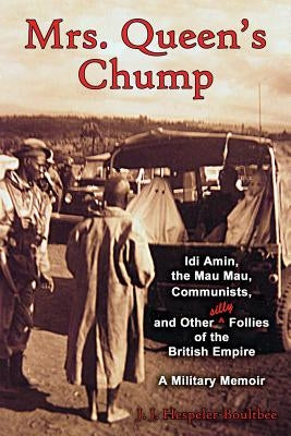 Mrs. Queen's Chump: IDI Amin, the Mau Mau, Communists, and Other Silly Follies of the British Empire - A Military Memoir by Hespeler-Boultbee, John Jeremy