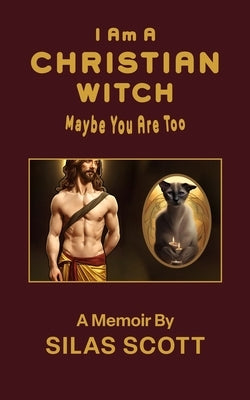 I Am A Christian Witch: Maybe You Are Too by Scott, Silas
