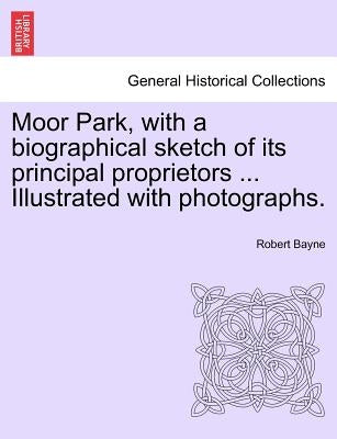 Moor Park, with a Biographical Sketch of Its Principal Proprietors ... Illustrated with Photographs. by Bayne, Robert