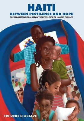 Haiti Between Pestilence and Hope: The Progressive Ideals from the Revolution of 1804 Set the Pace by Octave, Fritznel D.