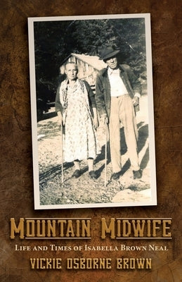 Mountain Midwife: Life and Times of Isabella Brown Neal by Brown, Vickie