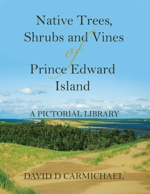 Native Trees, Shrubs and Vines of Prince Edward Island: A Pictorial Library by Carmichael, David D.