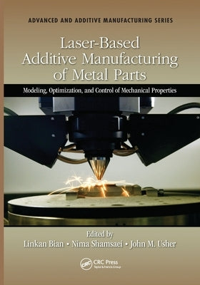 Laser-Based Additive Manufacturing of Metal Parts: Modeling, Optimization, and Control of Mechanical Properties by Bian, Linkan