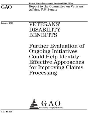 Veterans disability benefits: further evaluation of ongoing initiatives could help identify effective approaches for improving claims processing: re by Office, U. S. Government Accountability